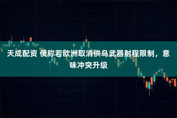 天成配资 俄称若欧洲取消供乌武器射程限制，意味冲突升级