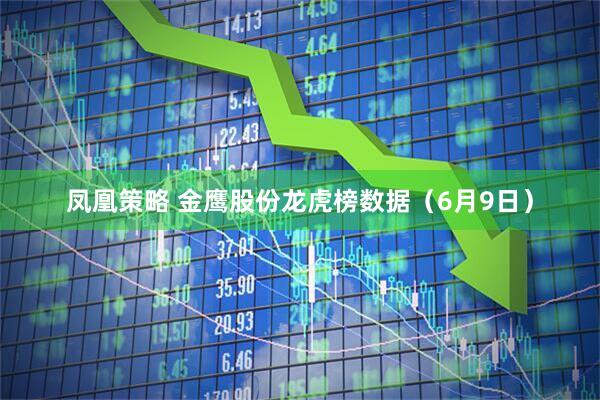 凤凰策略 金鹰股份龙虎榜数据（6月9日）