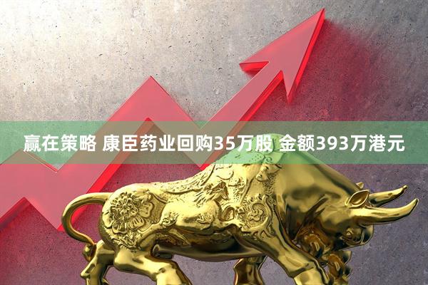 赢在策略 康臣药业回购35万股 金额393万港元