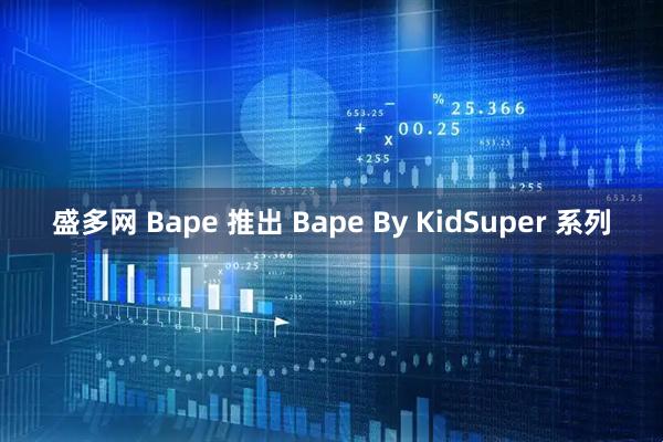 盛多网 Bape 推出 Bape By KidSuper 系列