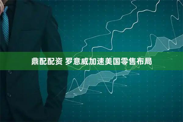 鼎配配资 罗意威加速美国零售布局