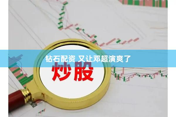 钻石配资 又让邓超演爽了