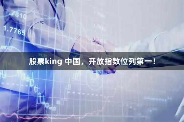股票king 中国,开放指数位列第一!