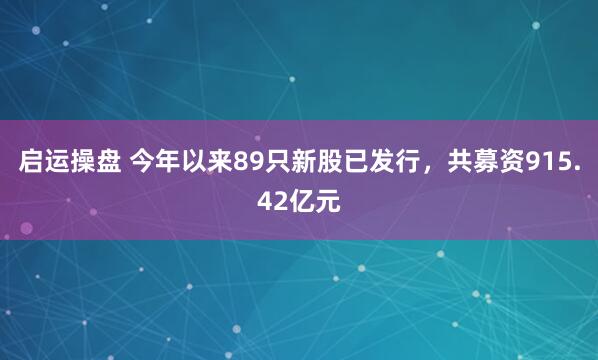 启运操盘 今年以来89只新股已发行,共募资915.42亿元