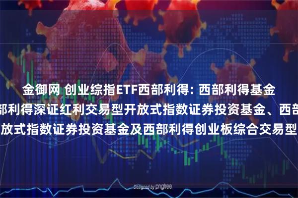 金御网 创业综指ETF西部利得: 西部利得基金管理有限公司关于旗下西部利得深证红利交易型开放式指数证券投资基金、西部利得创业板大盘交易型开放式指数证券投资基金及西部利得创业板综合交易型开放式指数证券投资基金新增申购赎回代理券商的公告20251114