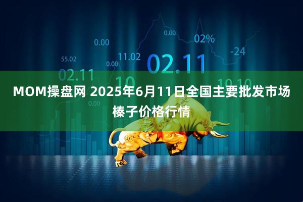 MOM操盘网 2025年6月11日全国主要批发市场榛子价格行情