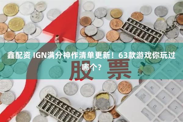 鑫配资 IGN满分神作清单更新！63款游戏你玩过哪个？